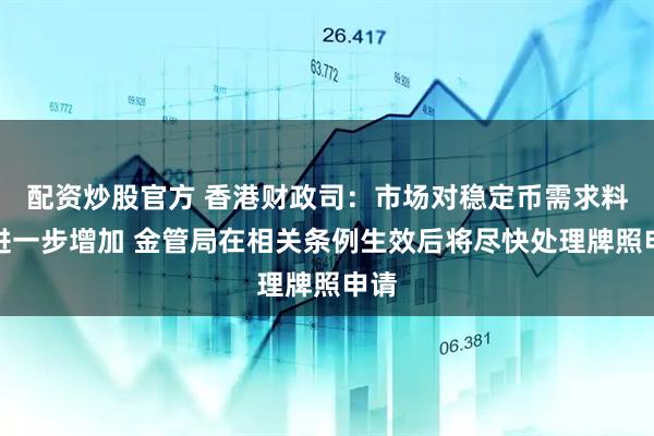 配资炒股官方 香港财政司：市场对稳定币需求料将进一步增加 金管局在相关条例生效后将尽快处理牌照申请