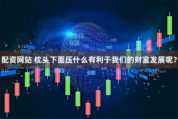 配资网站 枕头下面压什么有利于我们的财富发展呢？