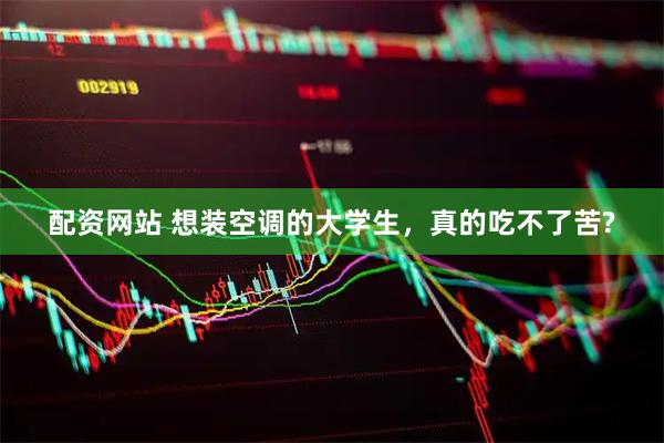 配资网站 想装空调的大学生，真的吃不了苦?