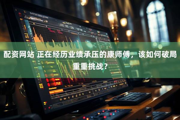 配资网站 正在经历业绩承压的康师傅，该如何破局重重挑战？