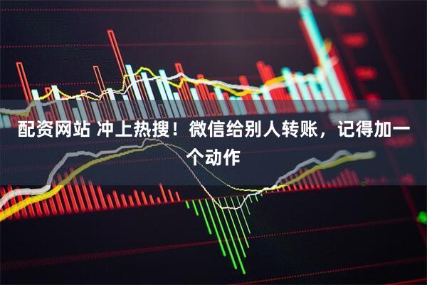 配资网站 冲上热搜！微信给别人转账，记得加一个动作