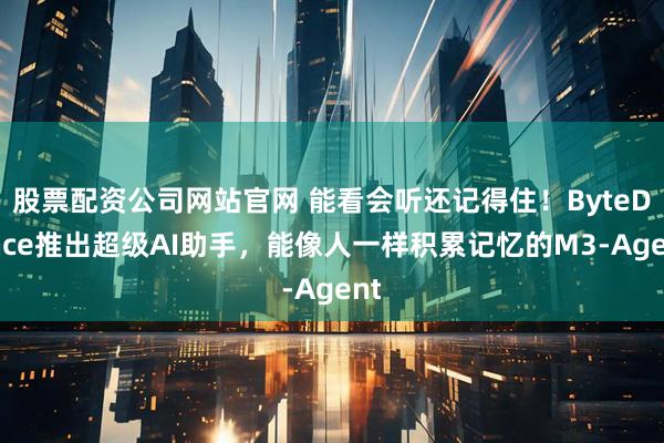股票配资公司网站官网 能看会听还记得住！ByteDance推出超级AI助手，能像人一样积累记忆的M3-Agent