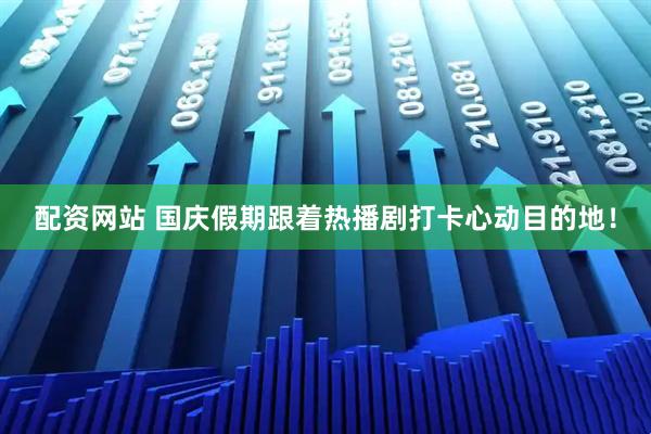 配资网站 国庆假期跟着热播剧打卡心动目的地！