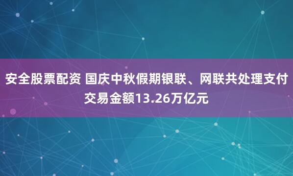 安全股票配资 国庆中秋假期银联、网联共处理支付交易金额13.26万亿元